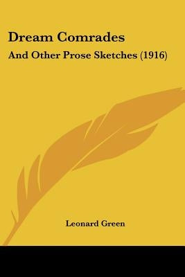 Dream Comrades: And Other Prose Sketches (1916) by Green, Leonard