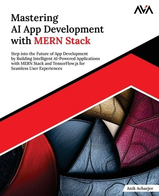 Mastering AI App Development with MERN Stack: Step into the Future of App Development by Building Intelligent AI-Powered Applications with MERN Stack by Acharjee, Anik