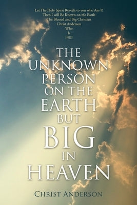 The Unknown Person on the Earth but Big in Heaven by Anderson, Christ