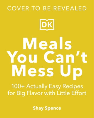 Meals You Can't Mess Up: 100+ Actually Easy Recipes for Big Flavor with Little Effort by Spence, Shay