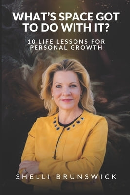 What's Space Got To Do With It?: 10 Life Lessons For Personal Growth by Brunswick, Shelli