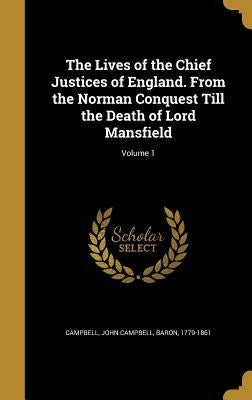 The Lives of the Chief Justices of England. From the Norman Conquest Till the Death of Lord Mansfield; Volume 1 by Campbell, John Campbell Baron