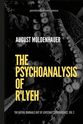 The Psychoanalysis of R'lyeh: The Kathu Journals out of Lovecraft's Providence, Vol. 2 by Moldenhauer, August
