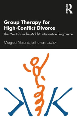 Group Therapy for High-Conflict Divorce: The 'No Kids in the Middle' Intervention Programme by Visser, Margreet