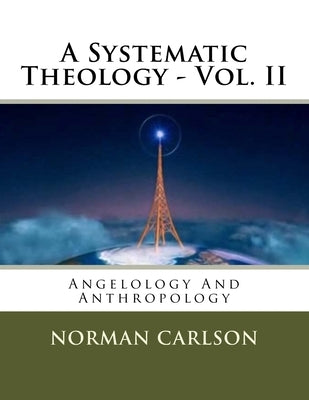 A Systematic Theology - Vol. II: Angelology And Anthropology by Carlson, Norman E.