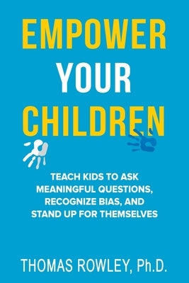 Empower Your Children - Teach kids to ask meaningful questions, recognize bias, and stand up for themselves by Rowley, Thomas H.