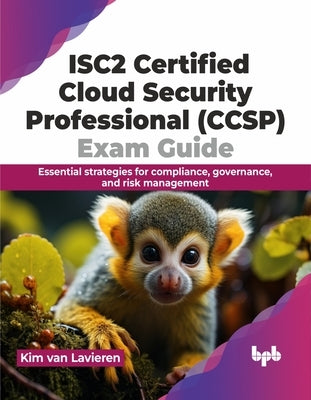Isc2 Certified Cloud Security Professional (Ccsp) Exam Guide: Essential Strategies for Compliance, Governance, and Risk Management by Van Lavieren, Kim