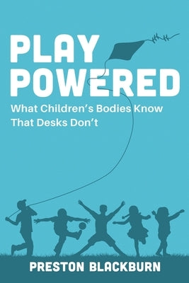 Play Powered: What Children's Bodies Know That Desks Don't by Blackburn, Preston