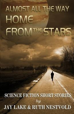 Almost All the Way Home From the Stars: Science Fiction Short Stories by Lake, Jay