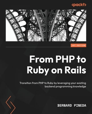 From PHP to Ruby on Rails: Transition from PHP to Ruby by leveraging your existing backend programming knowledge by Pineda, Bernard