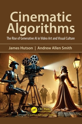 Cinematic Algorithms: The Rise of Generative AI in Video Art and Visual Culture by Hutson, James