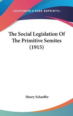 The Social Legislation Of The Primitive Semites (1915) by Schaeffer, Henry