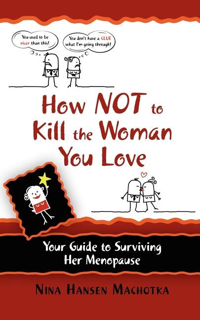 How Not to Kill the Woman You Love: Your Guide to Surviving Her Menopause by Machotka, Nina Hansen