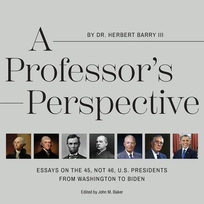 A Professor's Perspective: Essays on the 45, Not 46, U.S. Presidents from Washington to Biden by Barry, Herbert