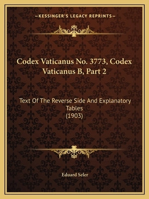 Codex Vaticanus No. 3773, Codex Vaticanus B, Part 2: Text of the Reverse Side and Explanatory Tables (1903) by Seler, Eduard