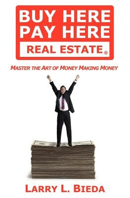 Buy Here Pay Here Real Estate: Master the Art of Money Making Money by Bieda, Larry L.