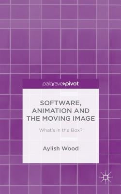 Software, Animation and the Moving Image: What's in the Box? by Wood, A.
