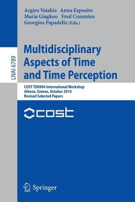 Multidisciplinary Aspects of Time and Time Perception: Cost Td0904 International Workshop, Athens, Greece, October 7-8, 2010, Revised Selected Papers by Vatakis, Argiro