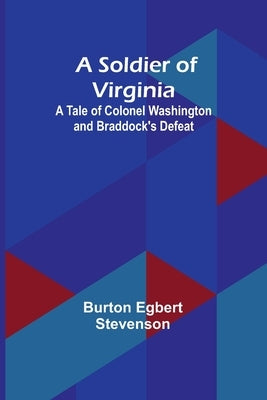A Soldier of Virginia: A Tale of Colonel Washington and Braddock's Defeat by Stevenson, Burton Egbert