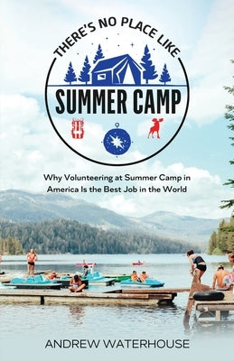 There's No Place Like Summer Camp: Why Volunteering at Summer Camp in America Is the Best Job in the World by Waterhouse, Andrew