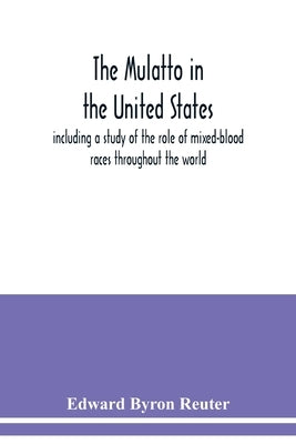 The mulatto in the United States; including a study of the role of mixed-blood races throughout the world by Byron Reuter, Edward