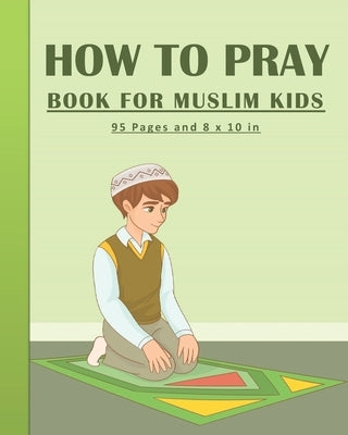 How To Pray Book For Muslim Kids: Islamic Prayers Learning Book For Kids 95 pages and 8x10 in. A learning prayer book for muslim kids. Great gift for by Art, Tamoh