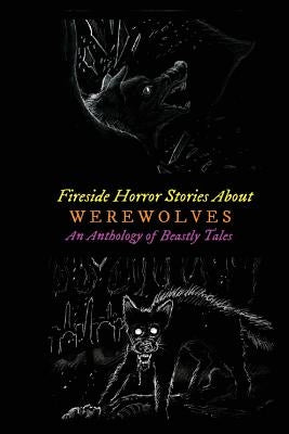 Fireside Horror Stories About Werewolves: An Anthology of Beastly Tales by Lovecraft, H. P.
