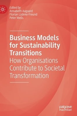 Business Models for Sustainability Transitions: How Organisations Contribute to Societal Transformation by Aagaard, Annabeth