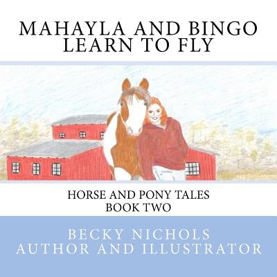 Mahayla and Bingo Learn to Fly: Horse and Pony Tales Book Two by Nichols, Becky