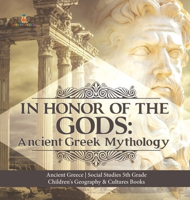 In Honor of the Gods: Ancient Greek Mythology Ancient Greece Social Studies 5th Grade Children's Geography & Cultures Books by Baby Professor