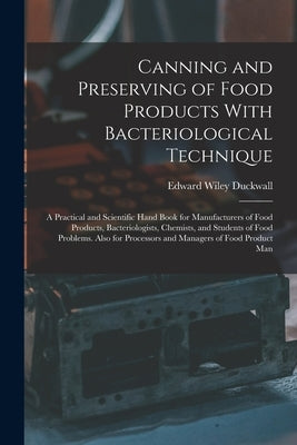 Canning and Preserving of Food Products With Bacteriological Technique: A Practical and Scientific Hand Book for Manufacturers of Food Products, Bacte by Duckwall, Edward Wiley