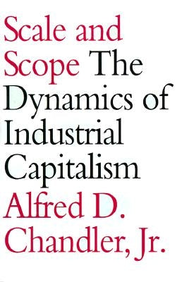 Scale and Scope: The Dynamics of Industrial Capitalism by Chandler, Alfred D.