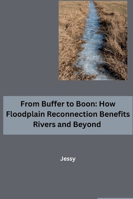 From Buffer to Boon: How Floodplain Reconnection Benefits Rivers and Beyond by Jessy