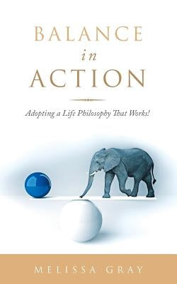 Balance in Action: Adopting a Life Philosophy That Works! by Gray, Melissa