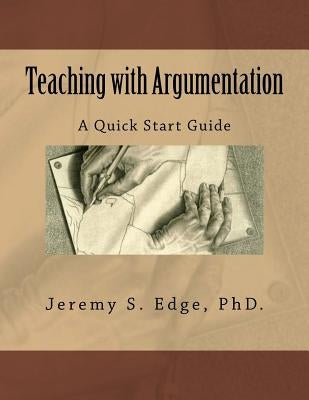 Teaching with Argumentation: A Quick Start Guide by Edge Phd, Jeremy S.