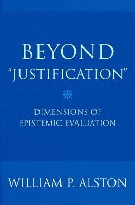 Beyond Justification: Dimensions of Epistemic Evaluation by Alston, William P.