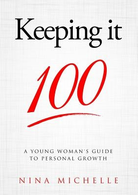 Keeping it 100: A Young Woman's Guide to Personal Growth by Michelle, Nina