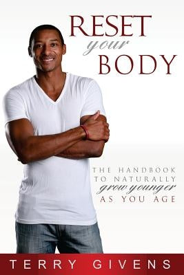 Reset Your Body: The Handbook to Naturally Grow Younger as You Age by Givens, Terry