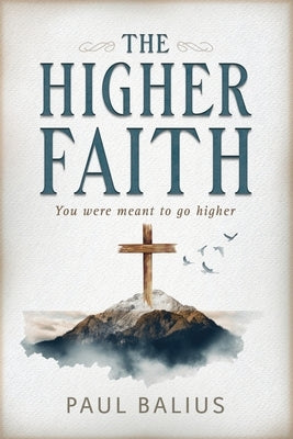 The Higher Faith: You were meant to go higher by Balius, Paul