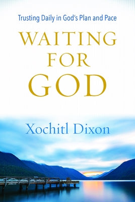 Waiting for God: Trusting Daily in God's Plan and Pace by Dixon, Xochitl
