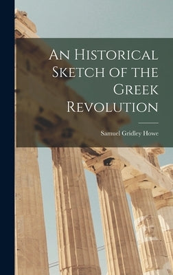 An Historical Sketch of the Greek Revolution by Howe, Samuel Gridley