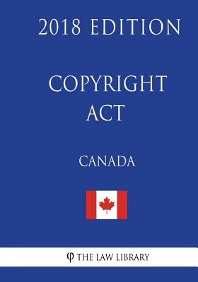 Copyright Act (Canada) - 2018 Edition by The Law Library