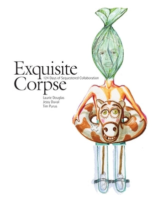 Exquisite Corpse: 124 Days of Sequestered Collaboration by Duval, Jessy