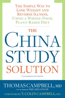 The China Study Solution: The Simple Way to Lose Weight and Reverse Illness, Using a Whole-Food, Plant-Based Diet by Campbell, Thomas