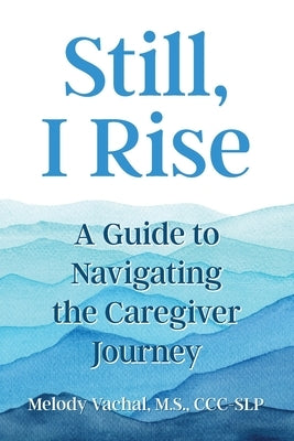 Still, I Rise: A Guide to Navigating the Caregiver Journey by Vachal, Melody