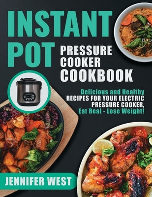 Instant Pot Pressure Cooker Cookbook: Delicious and Healthy Recipes for Your Electric Pressure Cooker, Eat Real - Lose Weight!: Delicious and Healthy by West, Jennifer