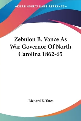 Zebulon B. Vance As War Governor Of North Carolina 1862-65 by Yates, Richard E.