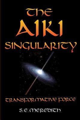 The Aiki Singularity: Transformative Power by Meredith, S. E.