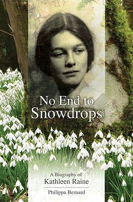 No End to Snowdrops: A Biography of Kathleen Raine by Bernard, Philippa