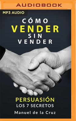 Como Vender Sin Vender (Latin American): Persuasión - Los 7 Secretos by De La Cruz, Manuel